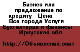 Бизнес или предложение по кредиту › Цена ­ 123 - Все города Услуги » Бухгалтерия и финансы   . Иркутская обл.